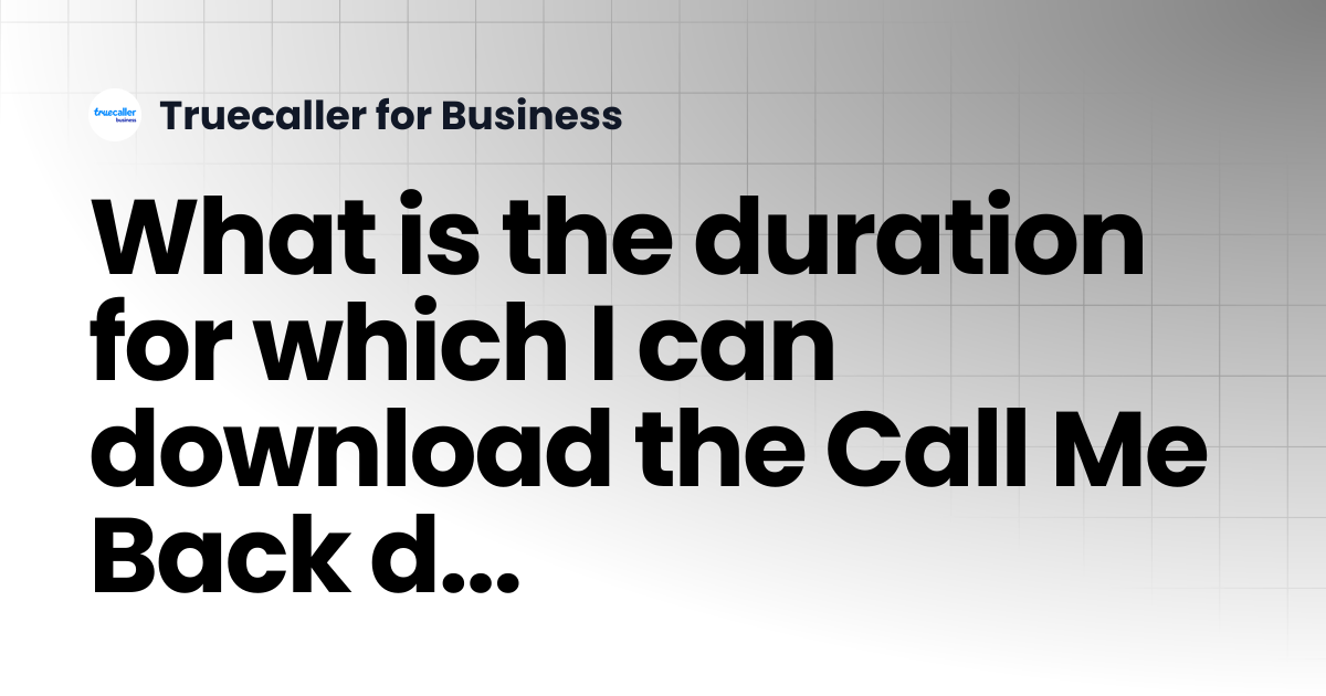 What is the duration for which I can download the Call Me Back data ...