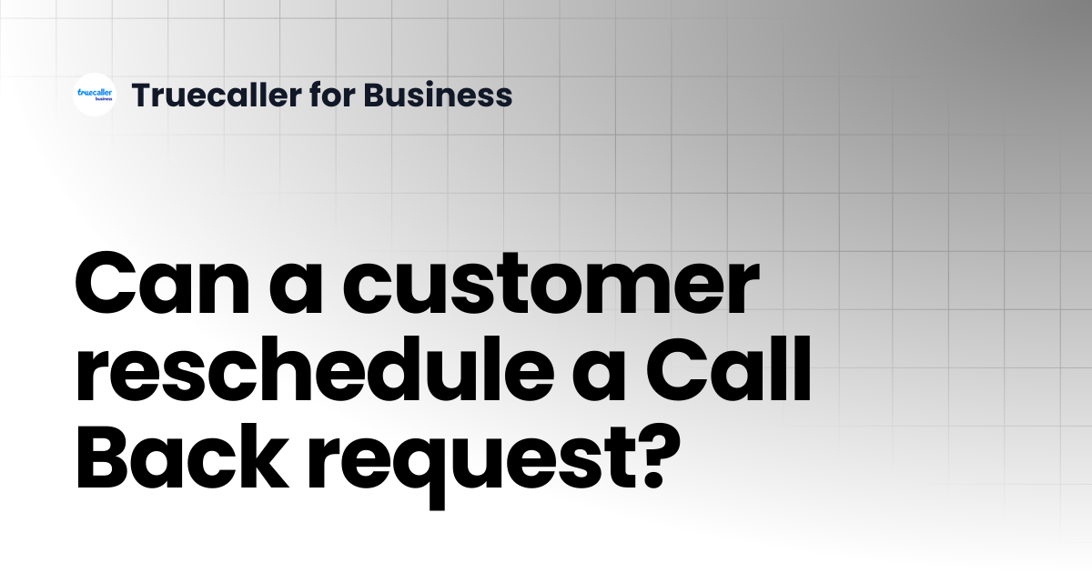 Can a customer reschedule a Call Back request? | Truecaller for Business